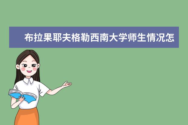 布拉果耶夫格勒<a target="_blank" href="/xuexiao121/" title="西南大学">西南大学</a>师生情况怎么样 师资力量如何