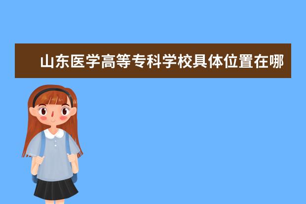 山东医学高等专科学校具体位置在哪