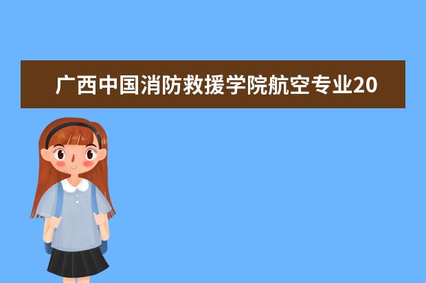 广西中国消防救援学院航空专业2022年招收青年学生公告