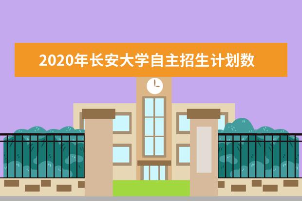 2020年长安大学自主招生计划数60人