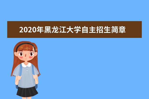 2020年黑龙江大学自主招生简章