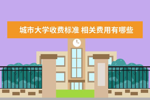 城市大学收费标准 相关费用有哪些