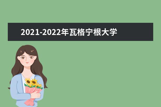 2021-2022年瓦格宁根大学世界排名多少【QS最新第123名】