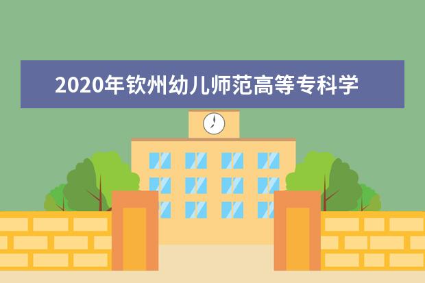 2020年钦州幼儿师范高等专科学校招生章程发布