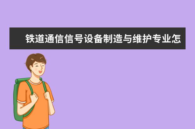 铁道通信信号设备制造与维护专业怎么样_就业方向_主要课程