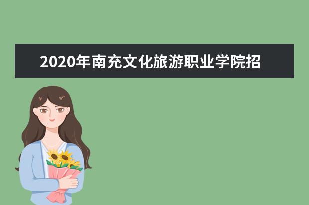 2020年南充文化旅游职业学院招生章程发布