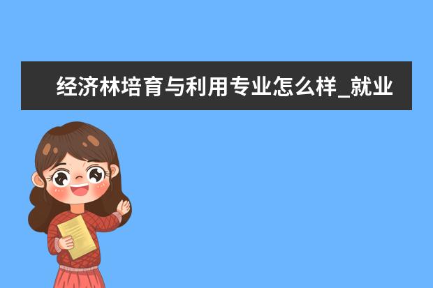 经济林培育与利用专业怎么样_就业方向_主要课程