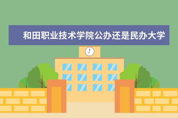 和田职业技术学院公办还是民办大学？