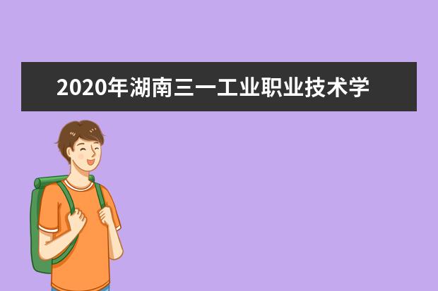 2020年湖南三一工业职业技术学院单独招生简章