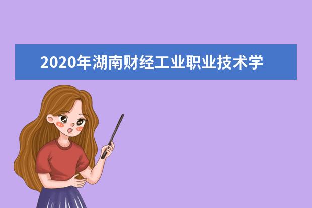 2020年湖南财经工业职业技术学院单独招生方案