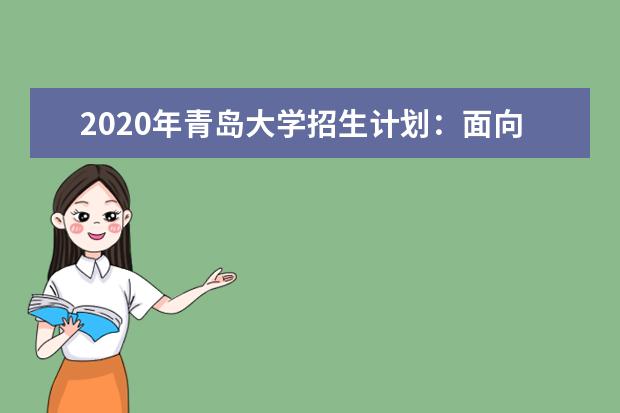 2020年青岛大学招生计划：面向全国招8000人