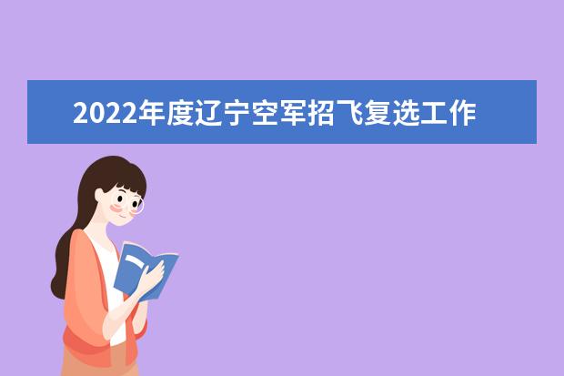 2022年度辽宁空军招飞复选工作安排的通知