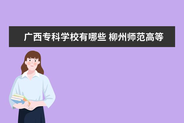 广西专科学校有哪些 桂林师范高等专科学校怎么样