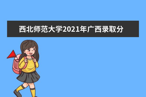 西北师范大学2021年广西录取分数线