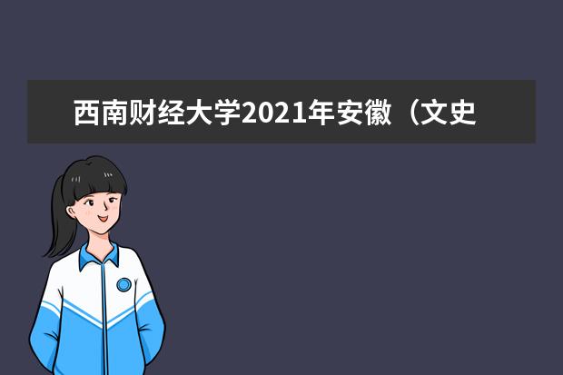 西南财经大学2021年安徽（文史）各批录取分数线