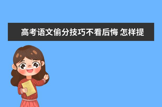 高考语文偷分技巧不看后悔 怎样提高语文成绩