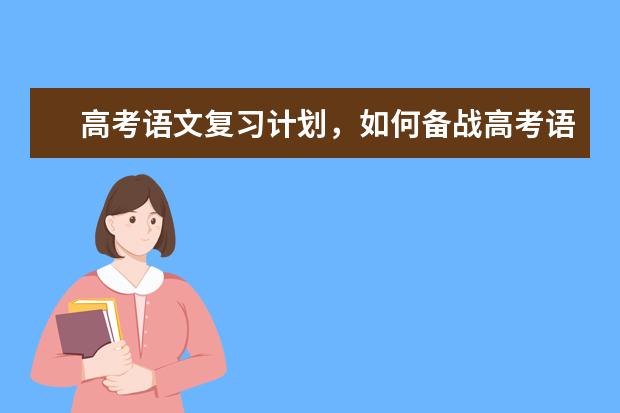 高考语文复习计划，如何备战高考语文