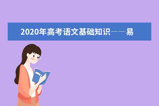 2020年高考语文基础知识――易错成语汇总