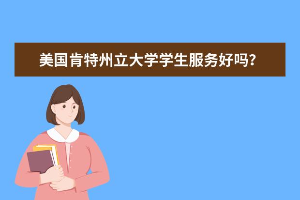 美国肯特州立大学学生服务好吗？