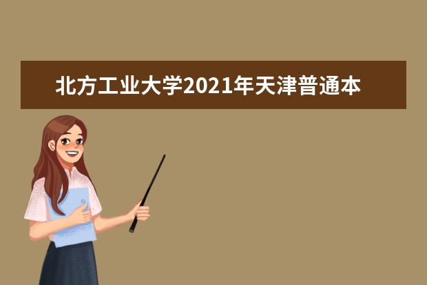 北方工业大学2021年天津普通本科录取情况