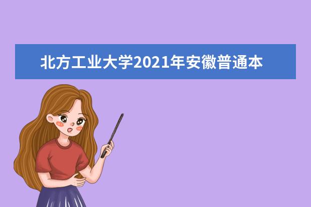 北方工业大学2021年安徽普通本科录取情况