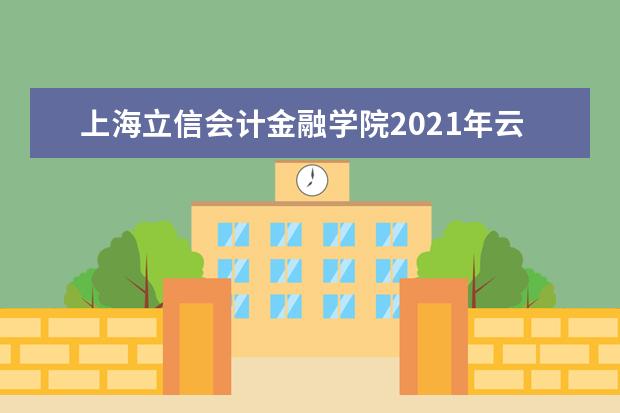 上海立信会计金融学院2021年云南国家专项录取分数线