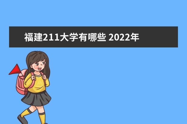 福建211大学有哪些 2022年福建211大学分数线