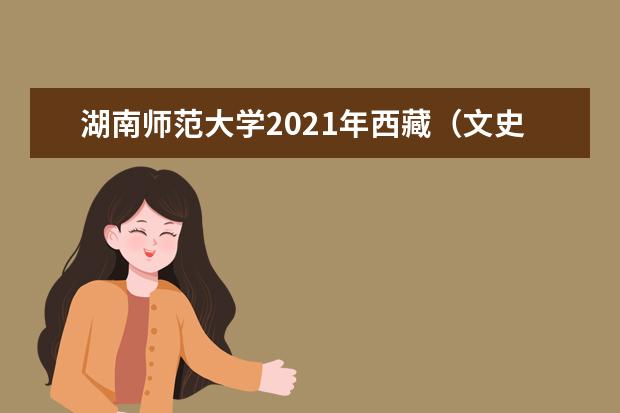 湖南师范大学2021年西藏（文史）分专业录取分数线