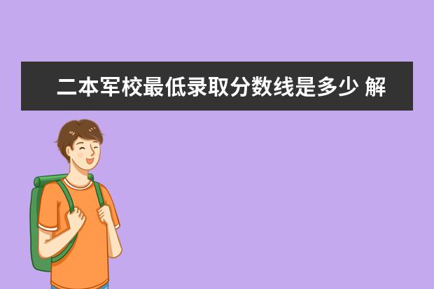 二本军校最低录取分数线是多少 解放军第二炮兵工程学院录取分数线