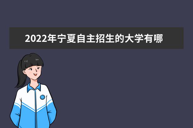 2022年宁夏自主招生的大学有哪些 自主招生大学名单