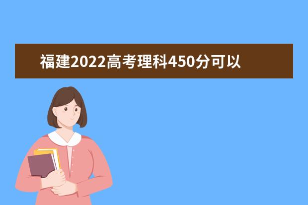 福建2022高考理科450分可以上什么大学