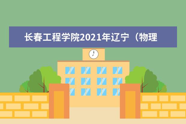 长春工程学院2021年辽宁（物理类）本科分专业录取分数线