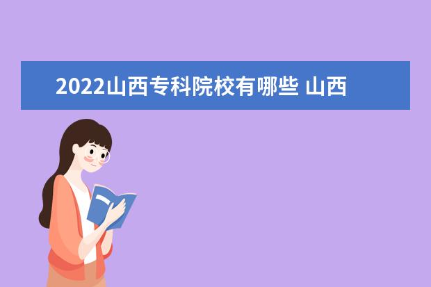 2022山西专科院校有哪些 山西专科院校名单