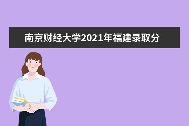 南京财经大学2021年福建录取分数线