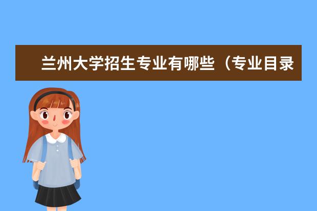 兰州大学招生专业有哪些（专业目录大全）