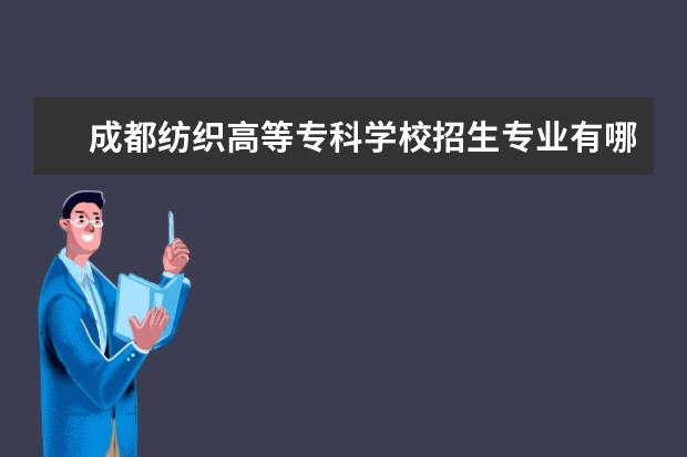 成都纺织高等专科学校招生专业有哪些（专业目录大全）