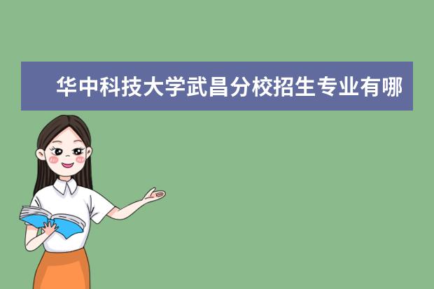 <a target="_blank" href="/xuexiao2725/" title="华中科技大学武昌分校">华中科技大学武昌分校</a>招生专业有哪些（专业目录大全）