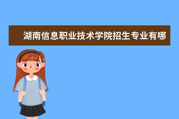 湖南信息职业技术学院招生专业有哪些（专业目录大全）