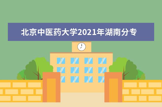 北京中医药大学2021年湖南分专业录取分数线