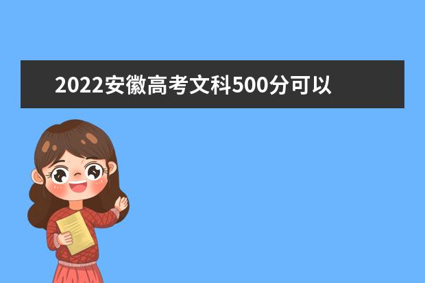 2022安徽高考文科500分可以考什么学校