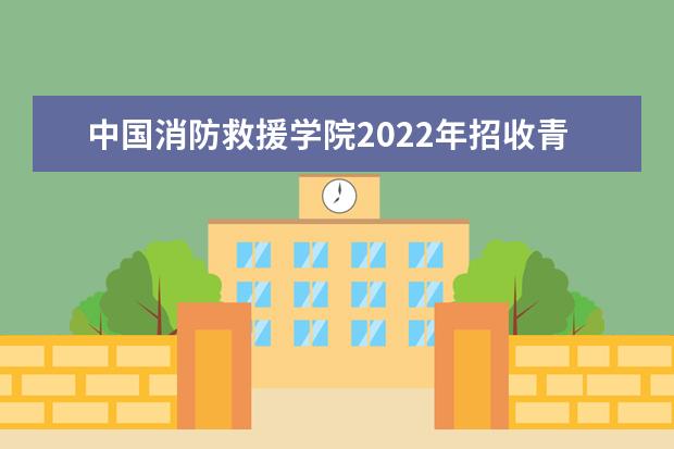 中国消防救援学院2022年招收青年学生简章