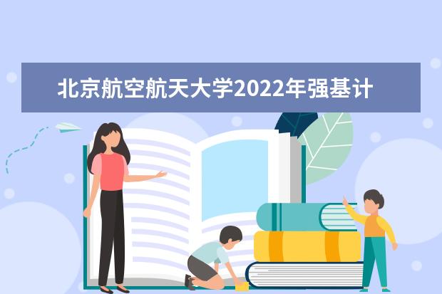 北京航空航天大学2022年强基计划招生简章