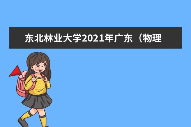 东北林业大学2021年广东（物理类）中外合作录取分数线