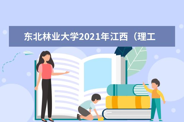 东北林业大学2021年江西（理工）高校专项录取分数线