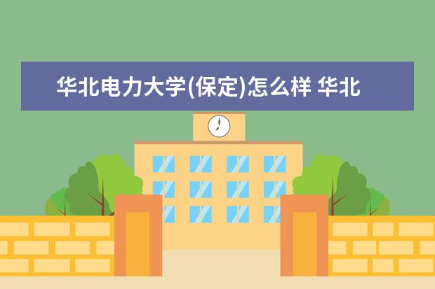 华北电力大学(保定)怎么样 华北电力大学(保定)简介