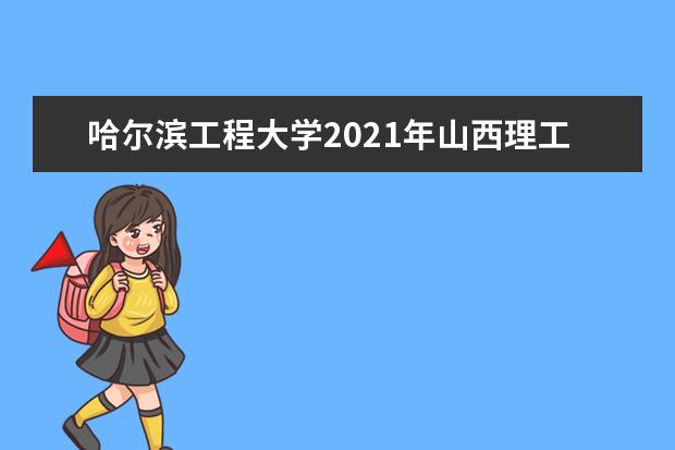 哈尔滨工程大学2021年山西理工普通类录取分数线