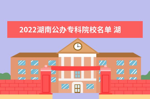 2022湖南公办专科院校名单 湖南司法警官职业学院怎么样