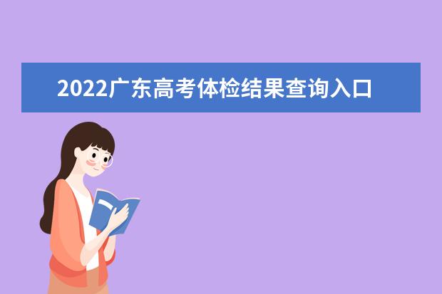 2022广东高考体检结果查询入口及查询时间