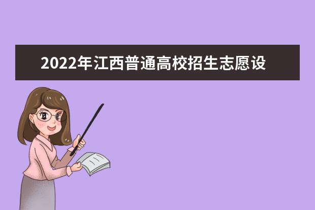 2022年江西普通高校招生志愿设置、填报时间及投档次序