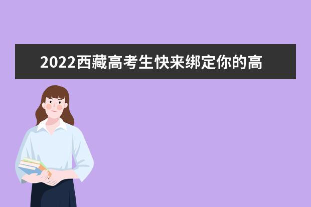 2022西藏高考生快来绑定你的高考成绩和录取结果